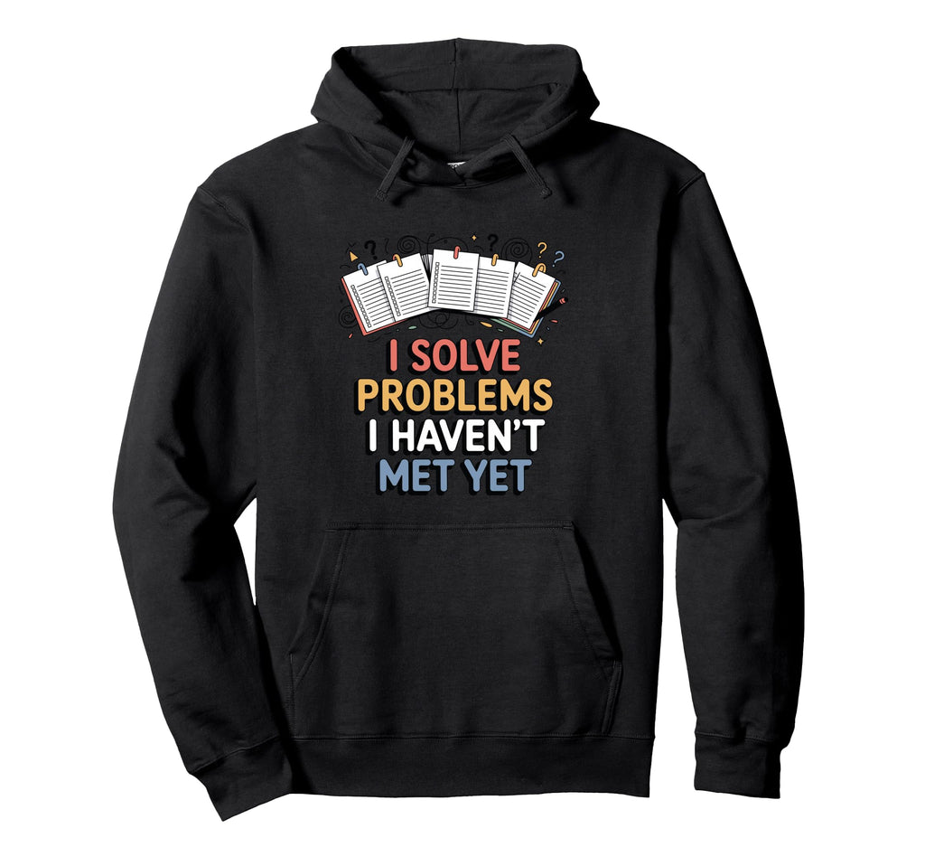 I Solve Problems I Havent Met Yet Funny Hoodie - Unique Graphic Unisex - T-Shirt, Sweatshirt, Hoodie