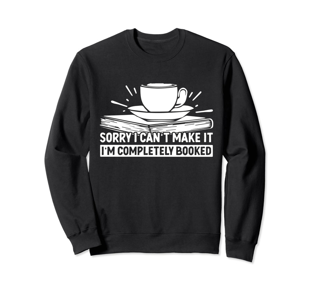 Sorry I Cant Make It Im Sweatshirt - Fun Novelty Design Men Women - T-Shirt, Sweatshirt, Hoodie