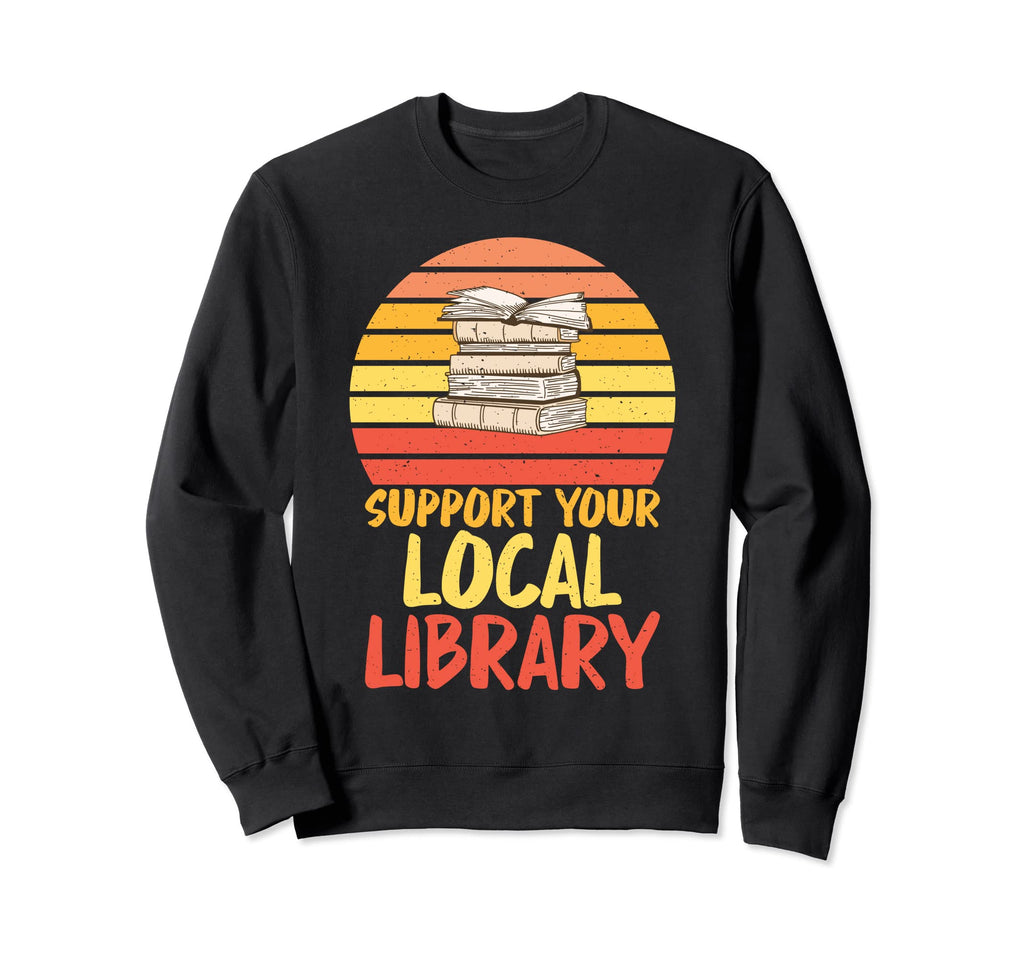 Support Your Local Library Reading Sweatshirt - Fun Novelty Design Unisex - T-Shirt, Sweatshirt, Hoodie