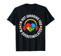 Im Not Ignoring You Im T-Shirt - Fun Novelty Design Men Women - T-Shirt, Sweatshirt, Hoodie