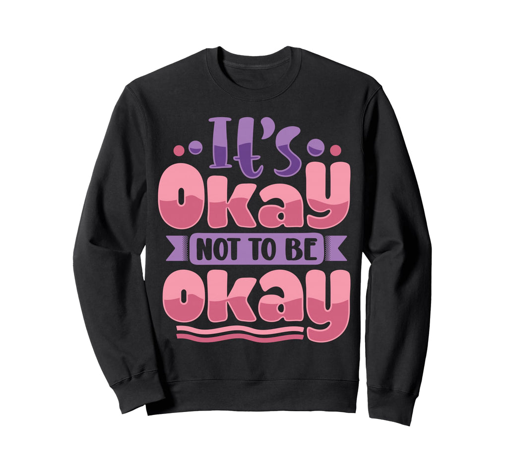Its Okay To Not Be Okay Sweatshirt - Trendy Graphic Men Women - T-Shirt, Sweatshirt, Hoodie