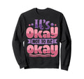 Its Okay To Not Be Okay Sweatshirt - Trendy Graphic Men Women - T-Shirt, Sweatshirt, Hoodie