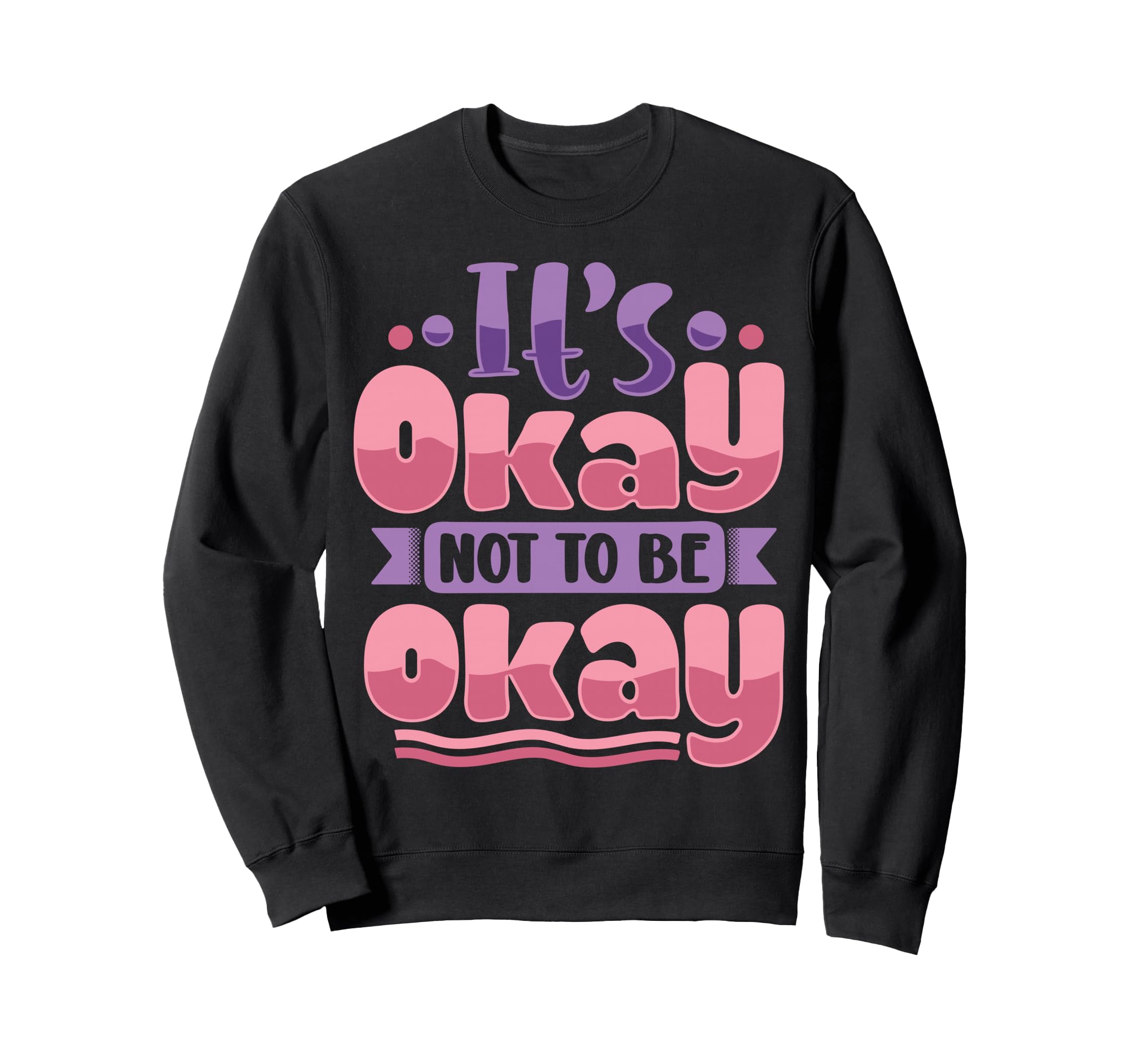 Its Okay To Not Be Okay Sweatshirt - Trendy Graphic Men Women - T-Shirt, Sweatshirt, Hoodie