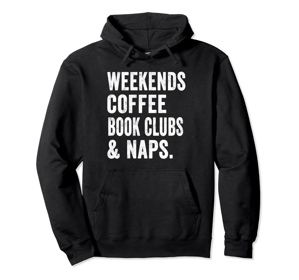 Weekends Coffee Book Clubs And Naps Hoodie - Fun Novelty Design Men Women - T-Shirt, Sweatshirt, Hoodie