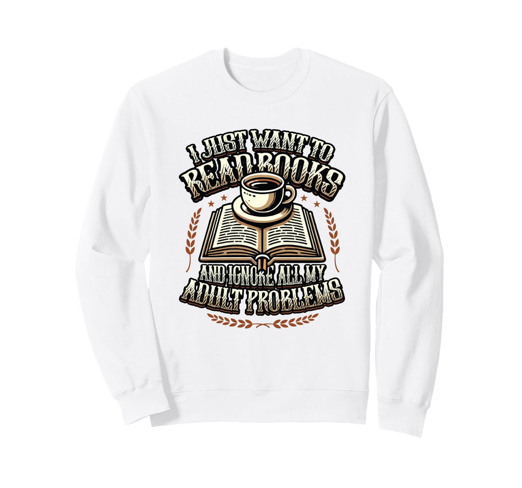I Just Want To Read Books Sweatshirt - Casual Everyday Wear for Adults - T-Shirt, Sweatshirt, Hoodie