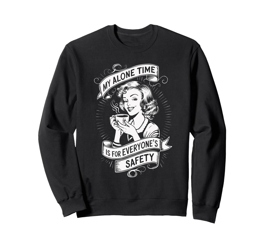 My Alone Time Is Everyones Safety Sweatshirt - Custom Art Print Unisex - T-Shirt, Sweatshirt, Hoodie