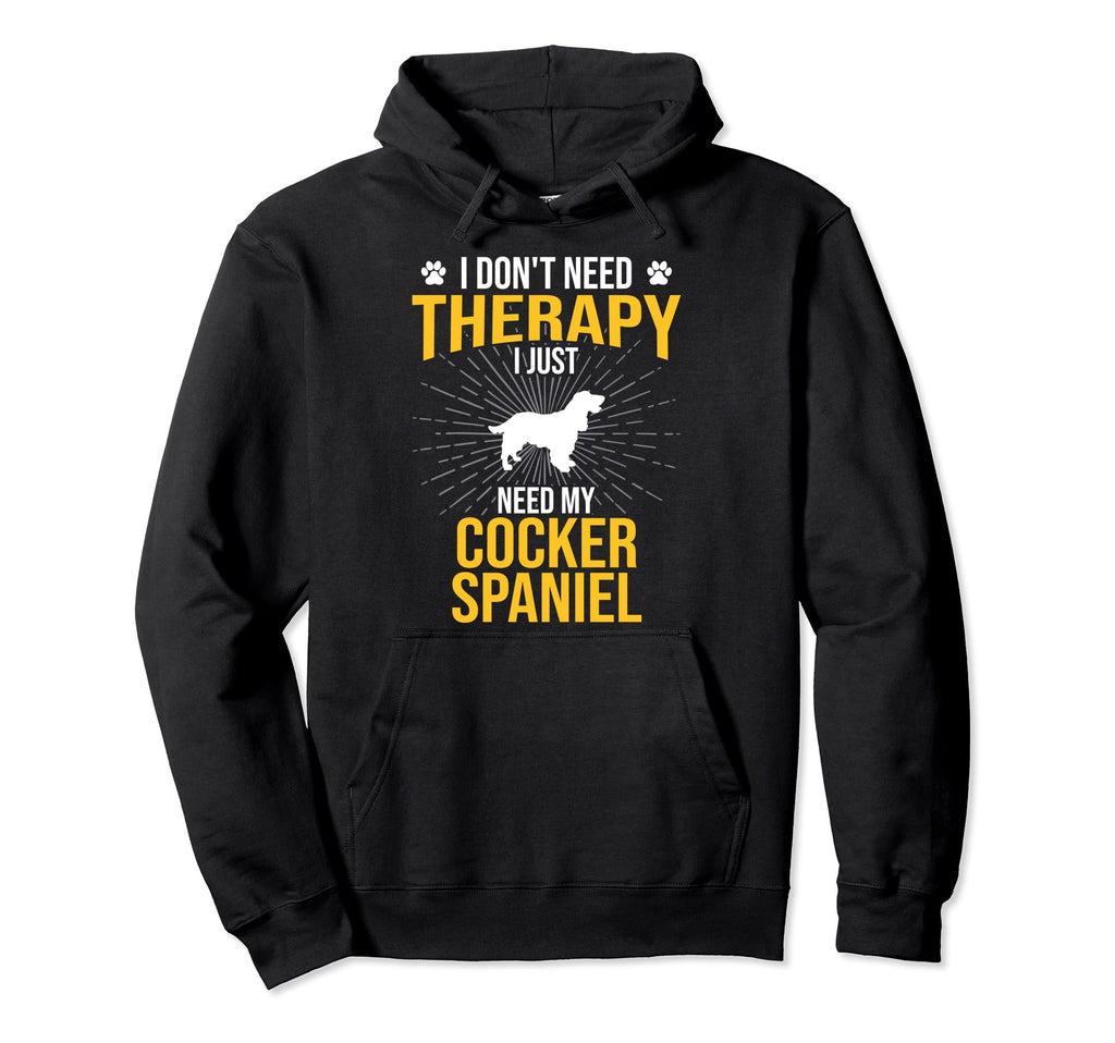 I Just Need My Cocker Spaniel Dog Hoodie - Streetwear Style Men Women - T-Shirt, Sweatshirt, Hoodie