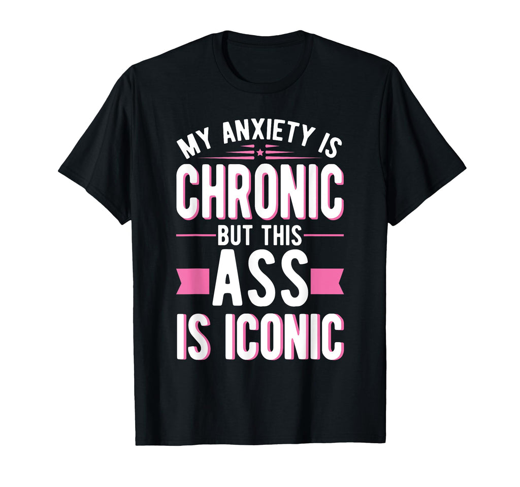 My Anxiety Is Chronic But This Ass T-Shirt - Casual Everyday Wear Unisex - T-Shirt, Sweatshirt, Hoodie