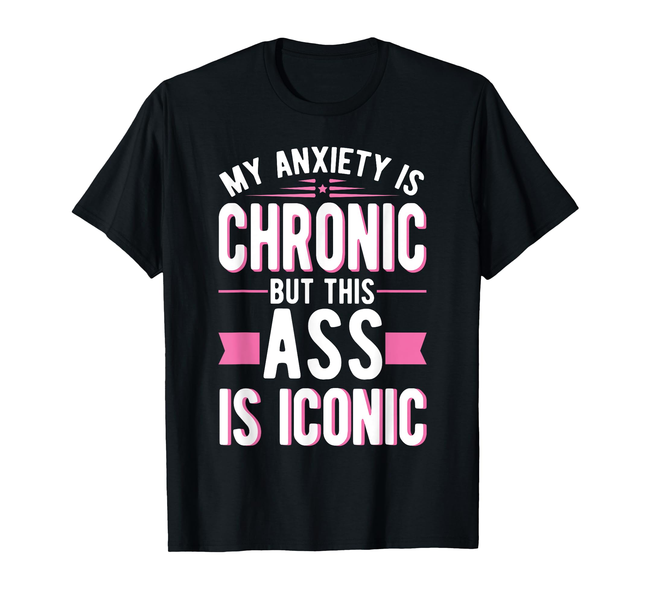 My Anxiety Is Chronic But This Ass T-Shirt - Casual Everyday Wear Unisex - T-Shirt, Sweatshirt, Hoodie