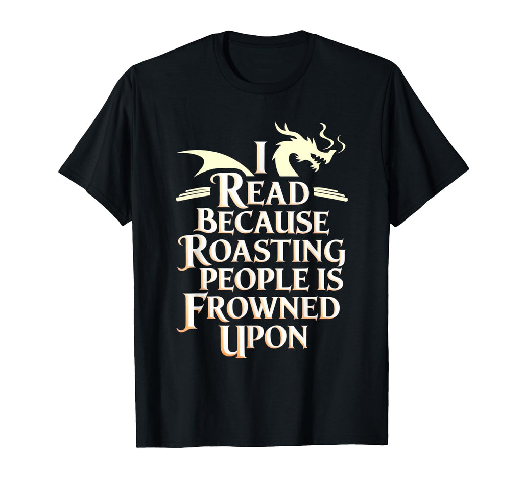 I Read Because Roasting People Is Frowned T-Shirt - Novelty Apparel Unisex - T-Shirt, Sweatshirt, Hoodie