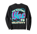 Im Yes To Creativity Creative Sweatshirt - Aesthetic Graphic for Adults - T-Shirt, Sweatshirt, Hoodie