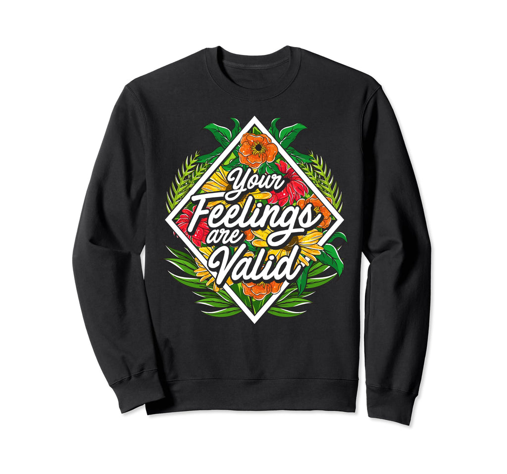 Your Feelings Are Valid Flower Sweatshirt - Fun Novelty Design Men Women - T-Shirt, Sweatshirt, Hoodie