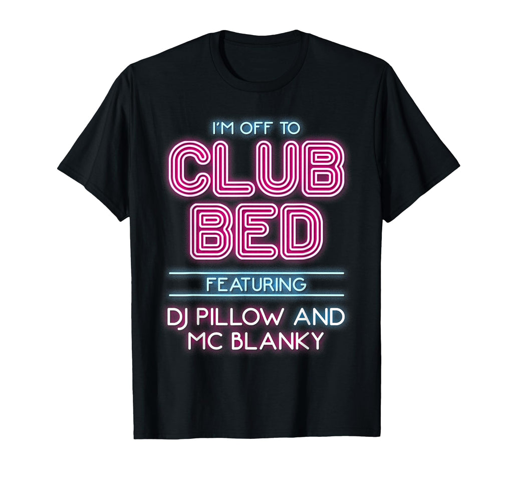 Im Off To Club Bed Featuring Dj T-Shirt - Fun Novelty Design Men Women - T-Shirt, Sweatshirt, Hoodie