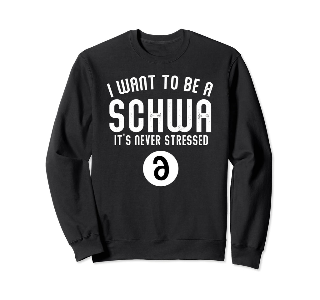 I Want To Be Schwa Its Never Stressed Sweatshirt - Trendy Graphic Unisex - T-Shirt, Sweatshirt, Hoodie