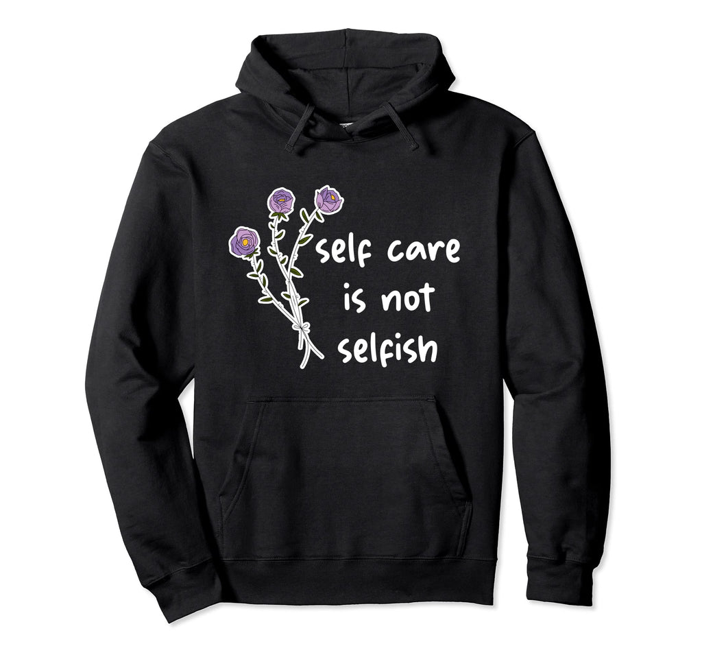 Self Care Is Not Selfish Hoodie - Graphic Print Men Women - T-Shirt, Sweatshirt, Hoodie