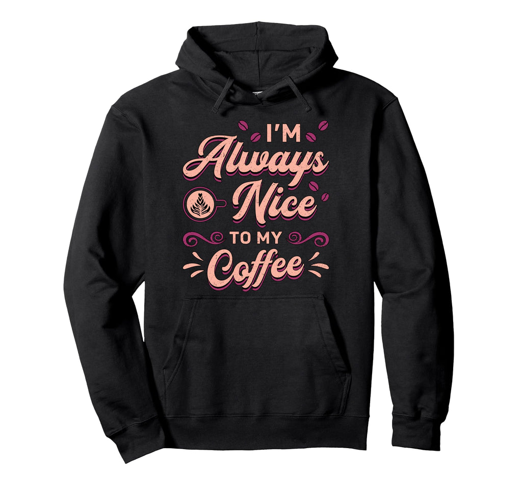 Im Always Nice To My Coffee Hoodie - Casual Everyday Wear for Adults - T-Shirt, Sweatshirt, Hoodie