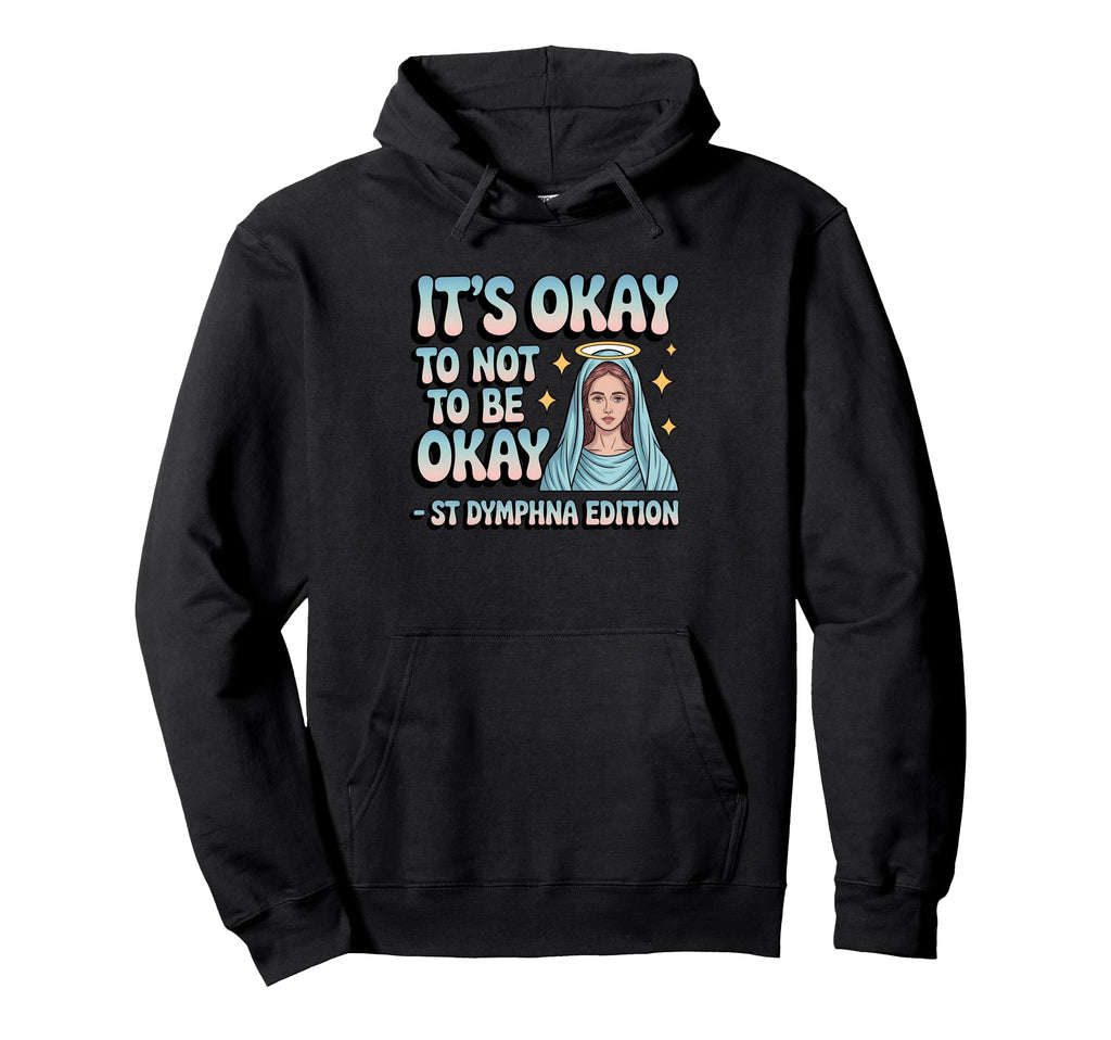 Okay To Not Be Okay St Dymphna Mental Hoodie - Trendy Graphic Unisex - T-Shirt, Sweatshirt, Hoodie