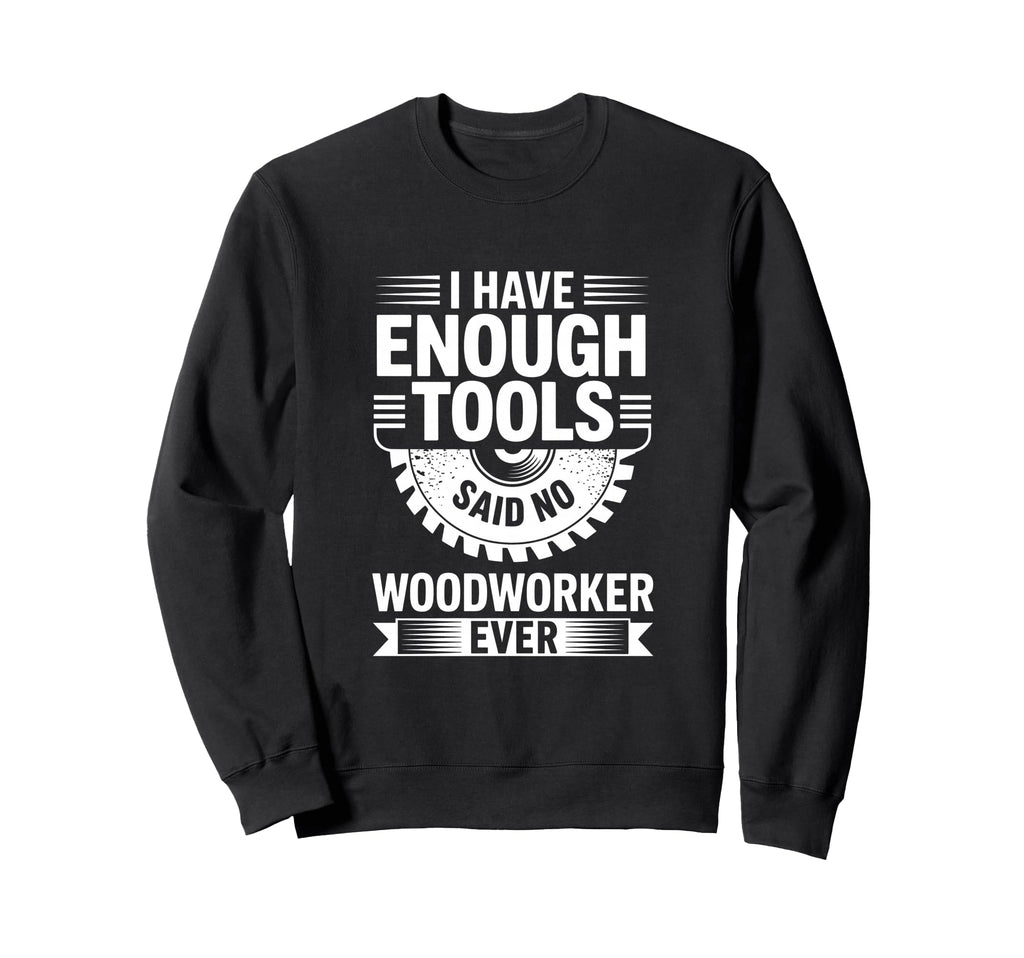 Enough Tools Said No Woodworker Ever Sweatshirt - Minimalist Print Unisex - T-Shirt, Sweatshirt, Hoodie