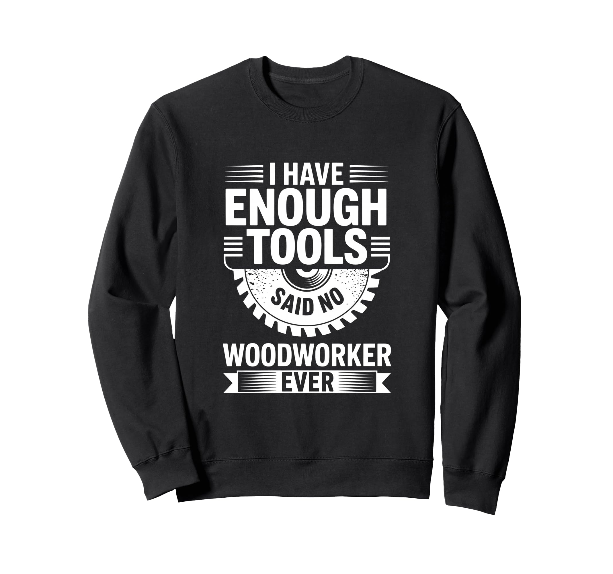 Enough Tools Said No Woodworker Ever Sweatshirt - Minimalist Print Unisex - T-Shirt, Sweatshirt, Hoodie