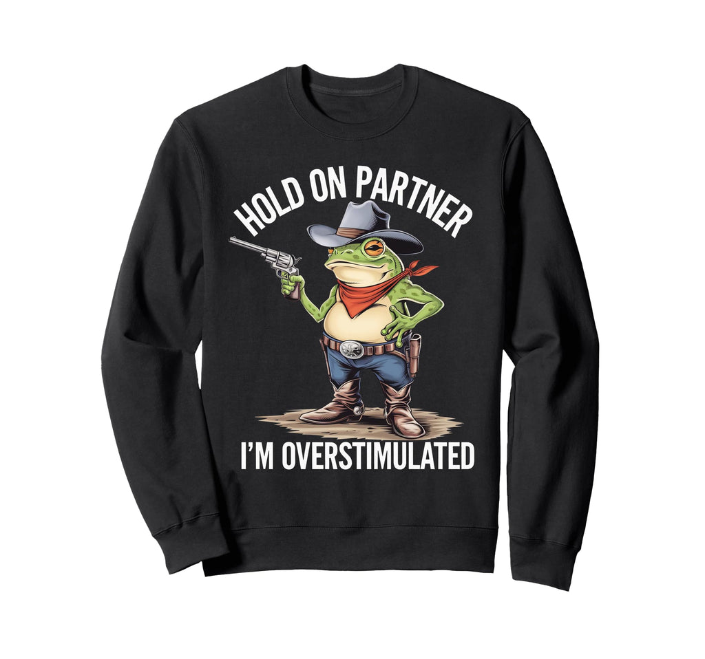 Hold Pardner Im Overstimulated Sweatshirt - Streetwear Style for Adults - T-Shirt, Sweatshirt, Hoodie
