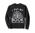 I Put My Book Down To Be Here Book Lover Sweatshirt - Graphic Print Unisex - T-Shirt, Sweatshirt, Hoodie