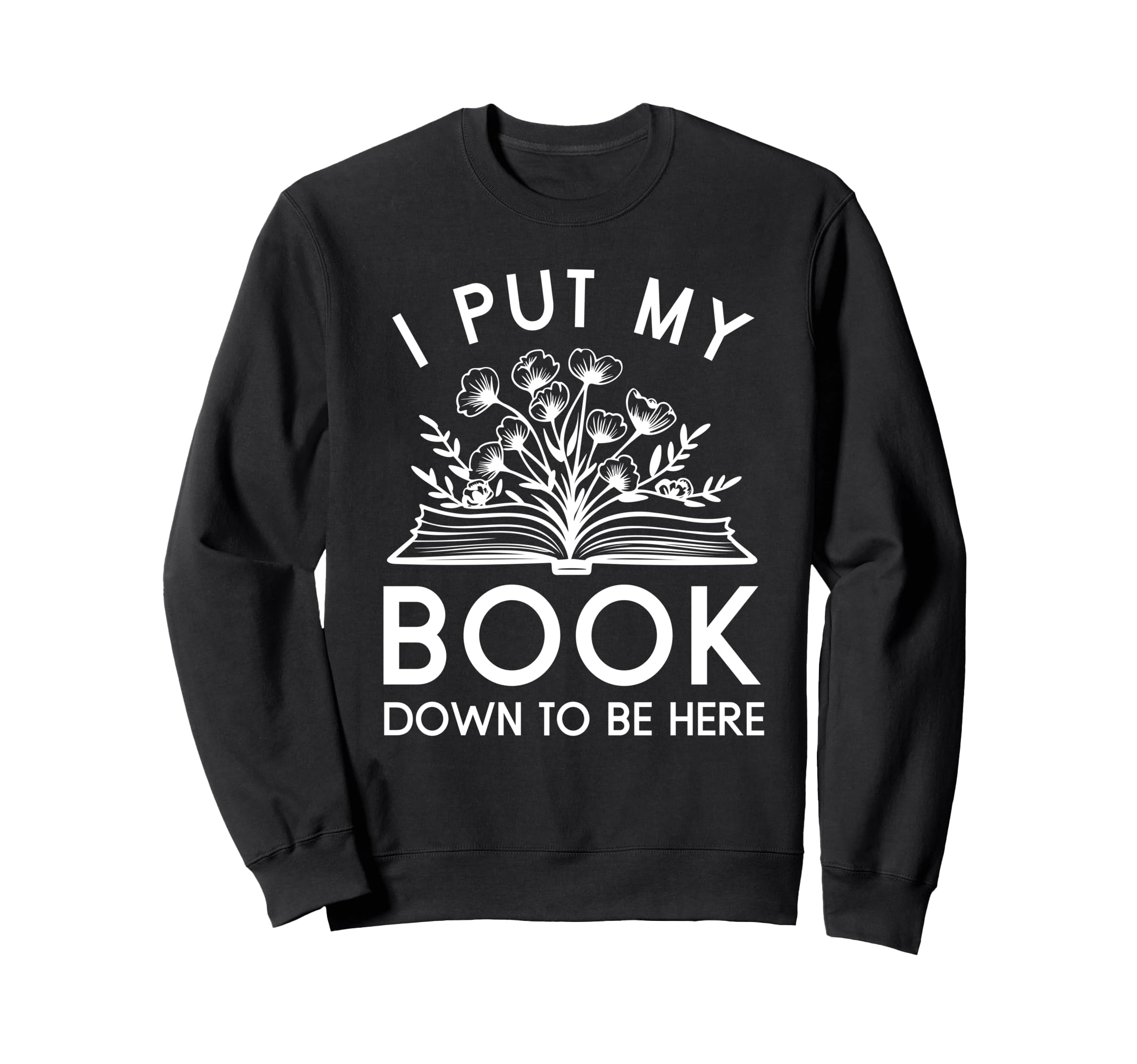 I Put My Book Down To Be Here Book Lover Sweatshirt - Graphic Print Unisex - T-Shirt, Sweatshirt, Hoodie