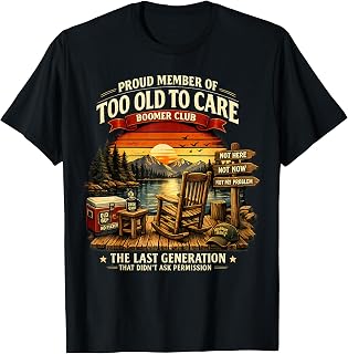 Too Old to Care Boomer Club The Last Generation of Old T-Shirt Unisex T-shirt, Sweatshirt, Hoodie, Long Sleeve Tee - T-Shirt, Sweatshirt, Hoodie