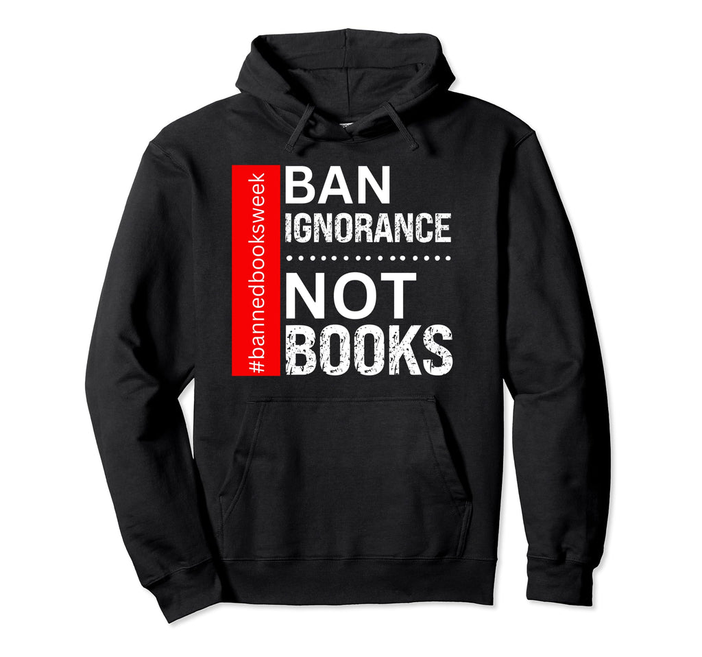Book Reading Lover Ban Ignorance Not Hoodie - Graphic Print for Adults - T-Shirt, Sweatshirt, Hoodie