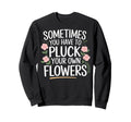 Sometimes You Have To Pluck Sweatshirt - Casual Everyday Wear for Adults - T-Shirt, Sweatshirt, Hoodie