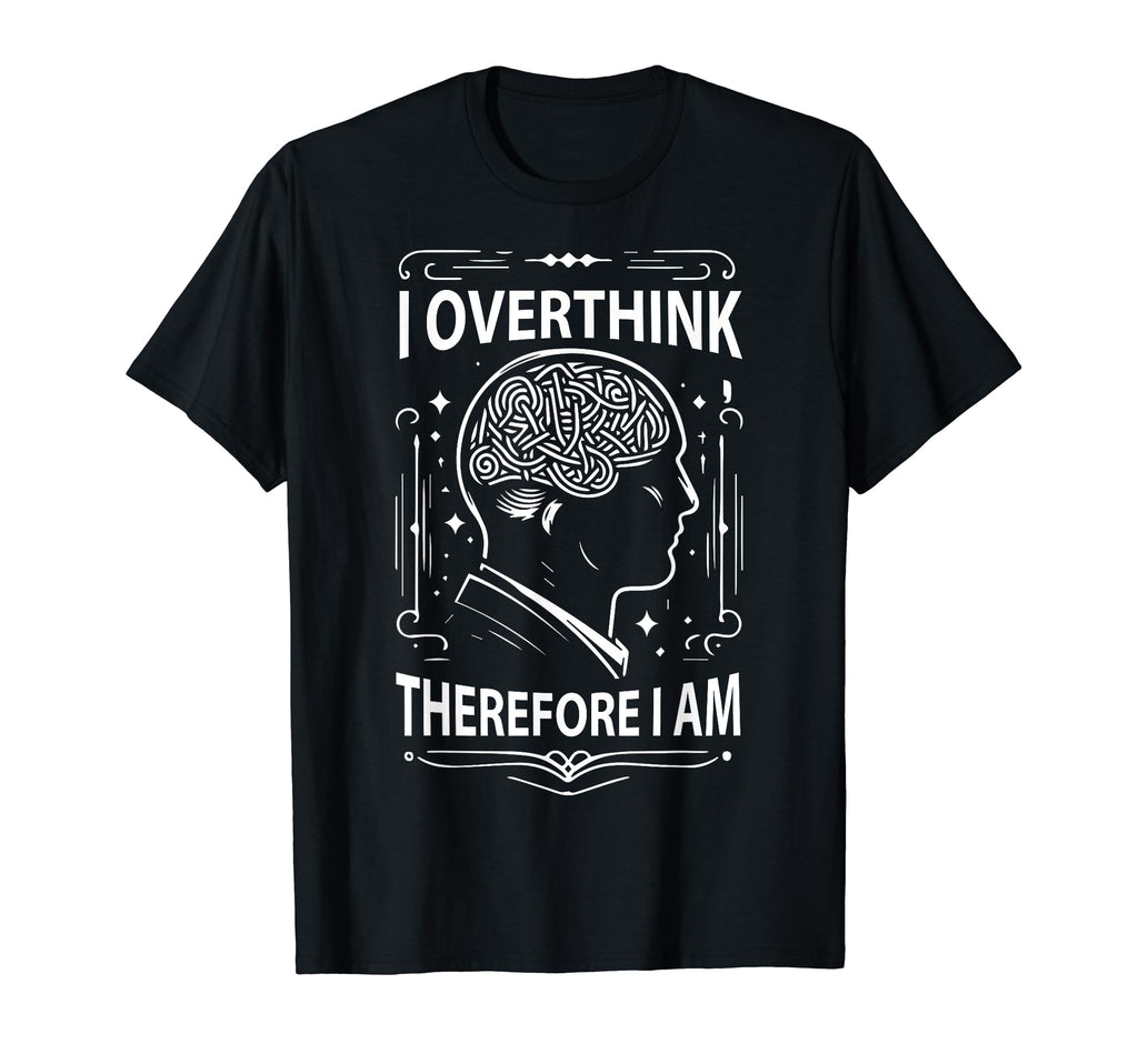 I Overthink Therefore I Am Funny T-Shirt - Novelty Apparel Men Women - T-Shirt, Sweatshirt, Hoodie