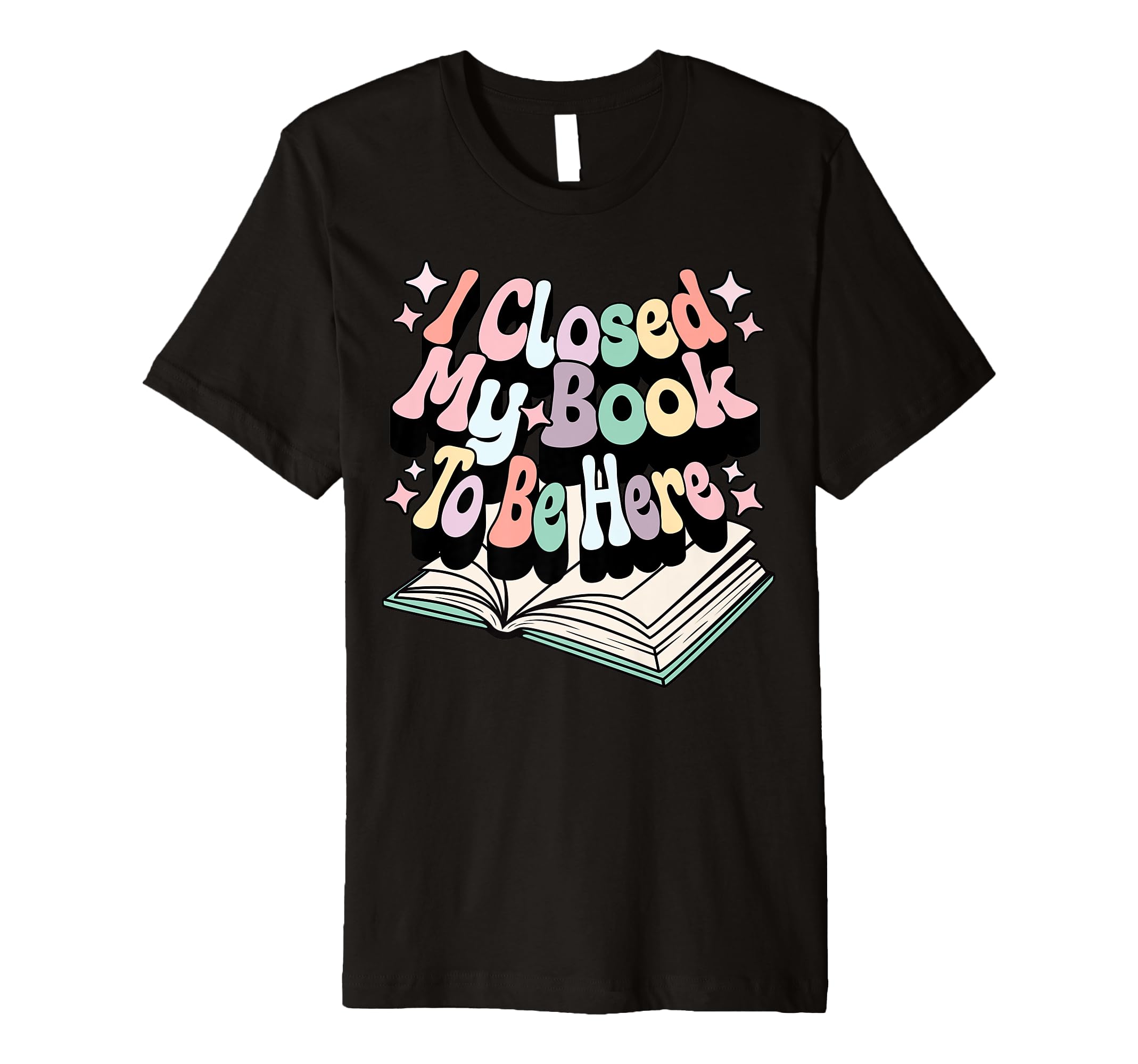 I Closed My Book To Be Here Book Lover T-Shirt - Unique Graphic Unisex - T-Shirt, Sweatshirt, Hoodie