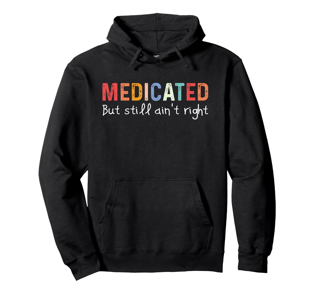 Funny Medicated But Still Aint Right Hoodie - Trendy Graphic for Adults - T-Shirt, Sweatshirt, Hoodie