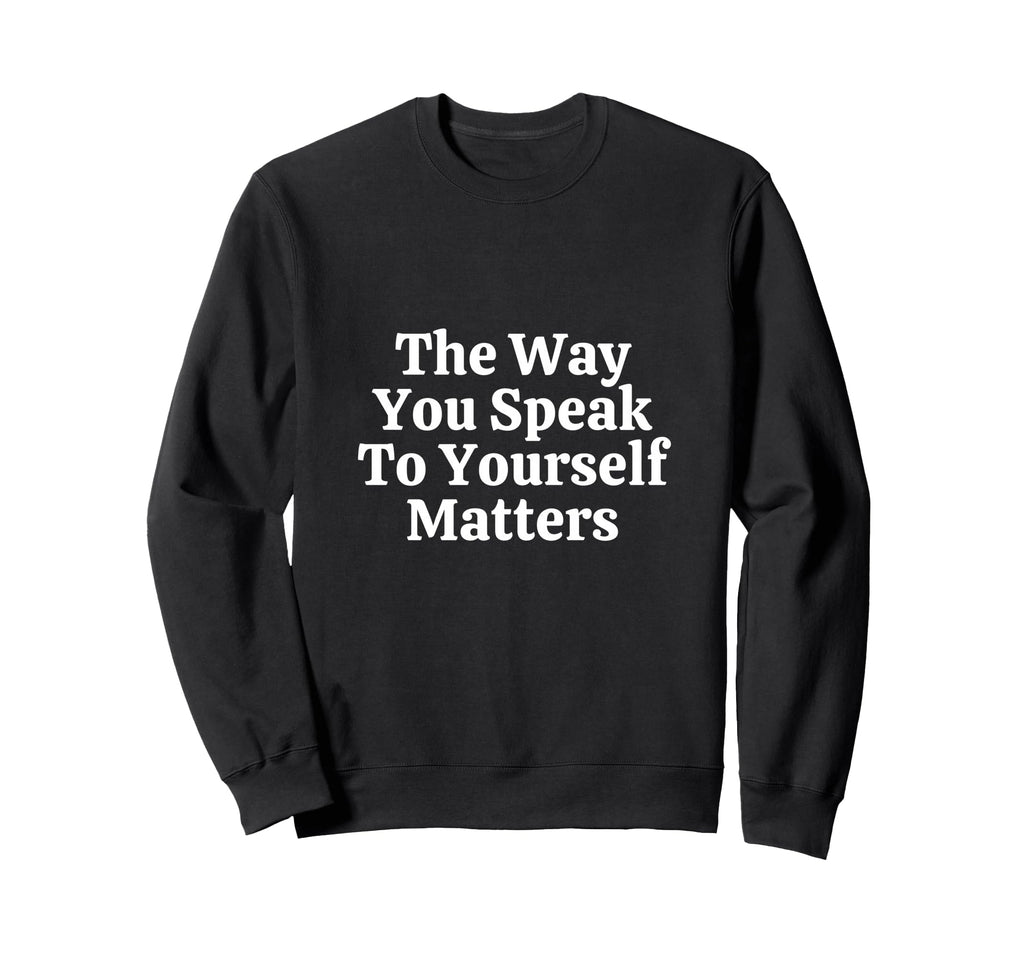 Way You Speak To Yourself Sweatshirt - Fun Novelty Design Men Women - T-Shirt, Sweatshirt, Hoodie