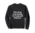 Way You Speak To Yourself Sweatshirt - Fun Novelty Design Men Women - T-Shirt, Sweatshirt, Hoodie