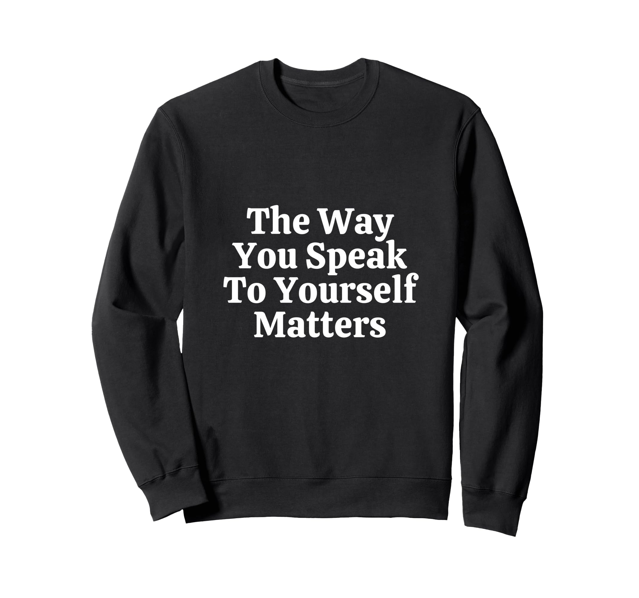 Way You Speak To Yourself Sweatshirt - Fun Novelty Design Men Women - T-Shirt, Sweatshirt, Hoodie