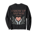 I Show Up Anyway Caregiver Gift Sweatshirt - Aesthetic Graphic for Adults - T-Shirt, Sweatshirt, Hoodie
