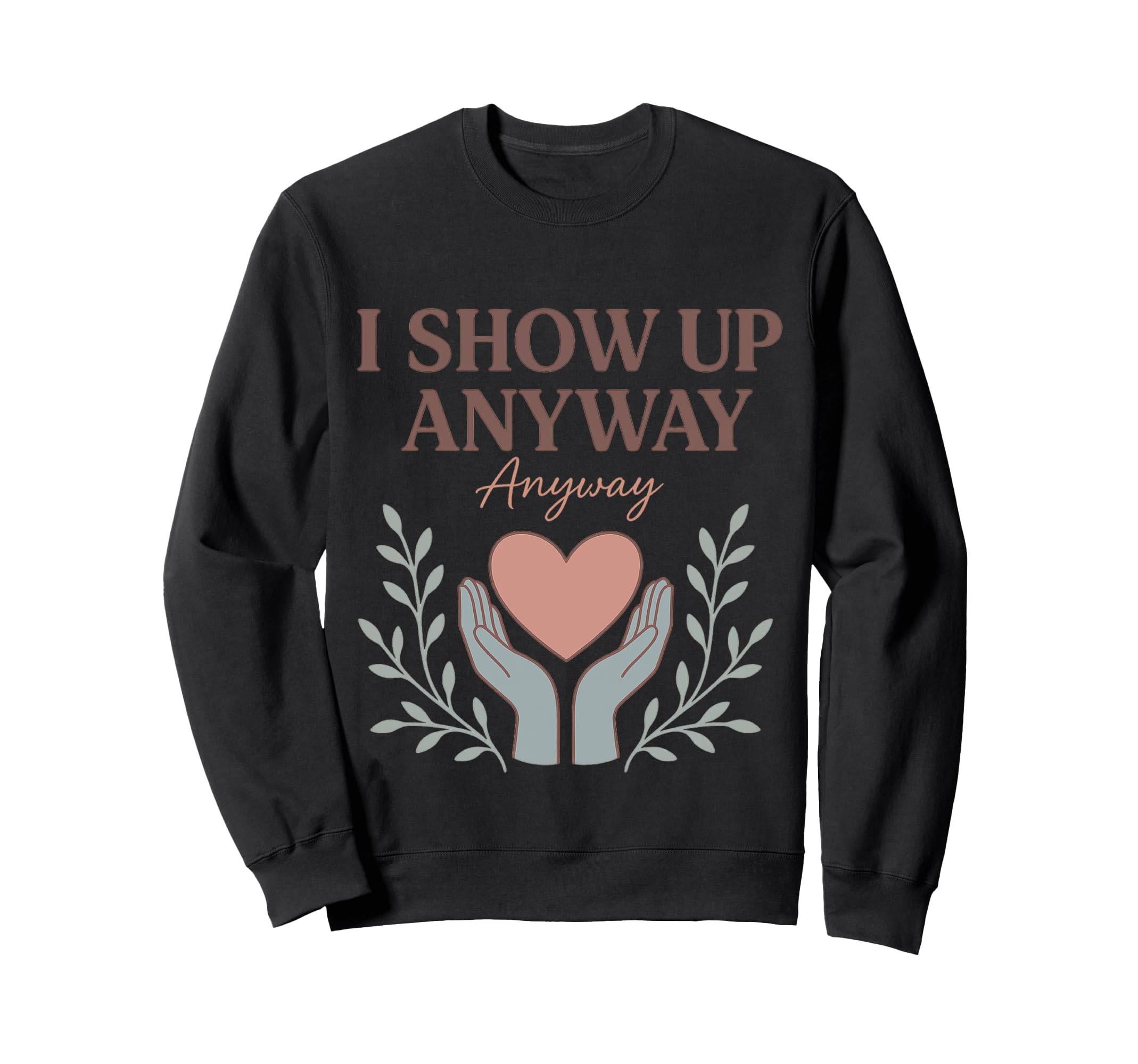 I Show Up Anyway Caregiver Gift Sweatshirt - Aesthetic Graphic for Adults - T-Shirt, Sweatshirt, Hoodie