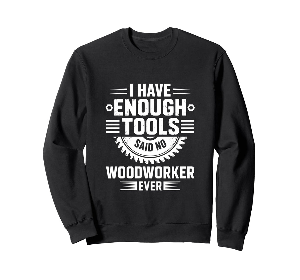Enough Tools Said No Woodworker Ever Sweatshirt - Unique Graphic Unisex - T-Shirt, Sweatshirt, Hoodie