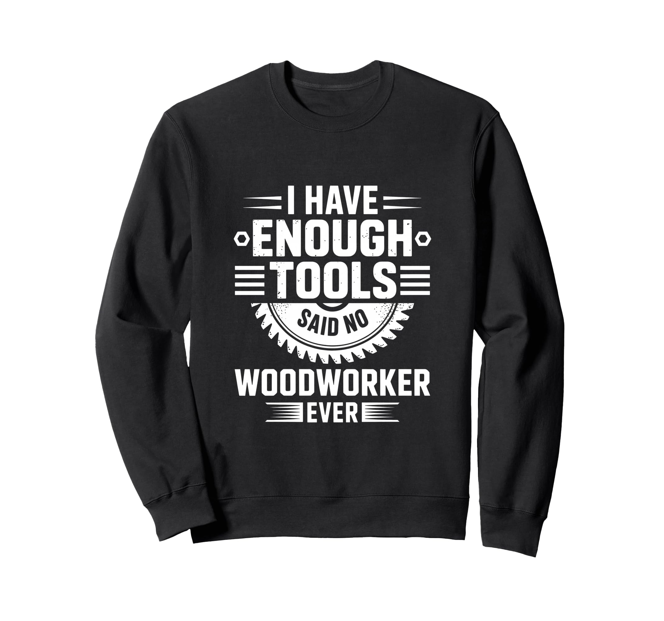 Enough Tools Said No Woodworker Ever Sweatshirt - Unique Graphic Unisex - T-Shirt, Sweatshirt, Hoodie