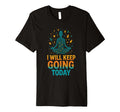 I Will Keep Going Today One Day Time T-Shirt - Minimalist Print Unisex - T-Shirt, Sweatshirt, Hoodie
