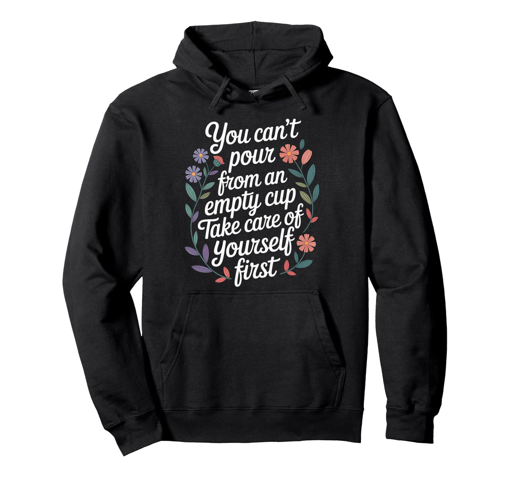 Cant Pour From Empty Cup Self Care First Hoodie - Unique Graphic Unisex - T-Shirt, Sweatshirt, Hoodie