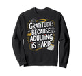 Gratitude Because Adulting Is Sweatshirt - Custom Art Print for Adults - T-Shirt, Sweatshirt, Hoodie