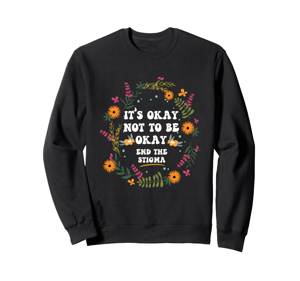 Its Okay Not To Be Okay End Stigma Sweatshirt - Trendy Graphic Men Women - T-Shirt, Sweatshirt, Hoodie