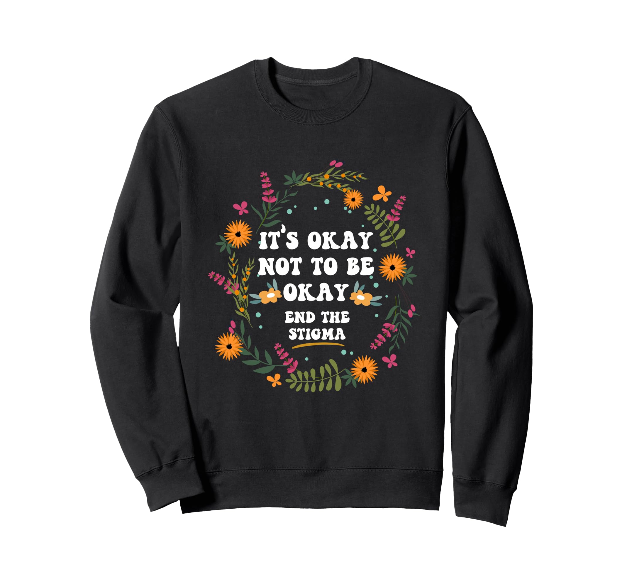Its Okay Not To Be Okay End Stigma Sweatshirt - Trendy Graphic Men Women - T-Shirt, Sweatshirt, Hoodie