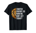 I Match Energy So How We Gon Act Today T-Shirt - Trendy Graphic Men Women - T-Shirt, Sweatshirt, Hoodie