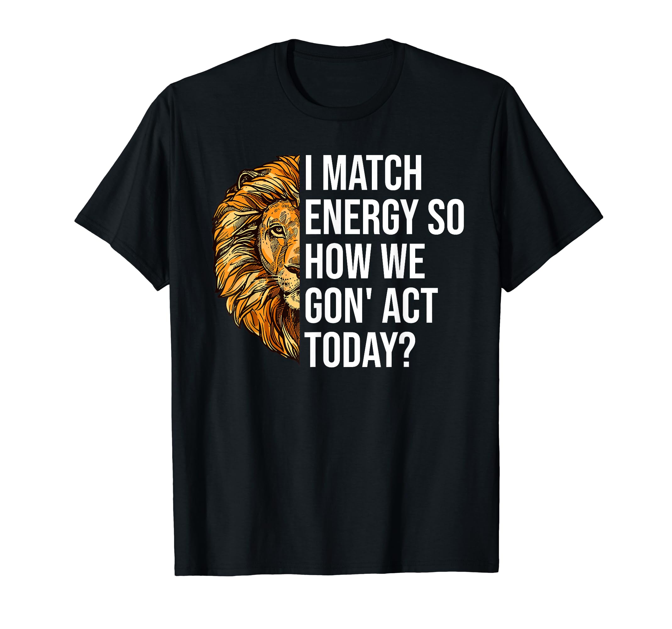I Match Energy So How We Gon Act Today T-Shirt - Trendy Graphic Men Women - T-Shirt, Sweatshirt, Hoodie