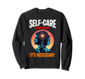 Self Care Is Not Selfish Its Necessary Sweatshirt - Custom Art Print Unisex - T-Shirt, Sweatshirt, Hoodie
