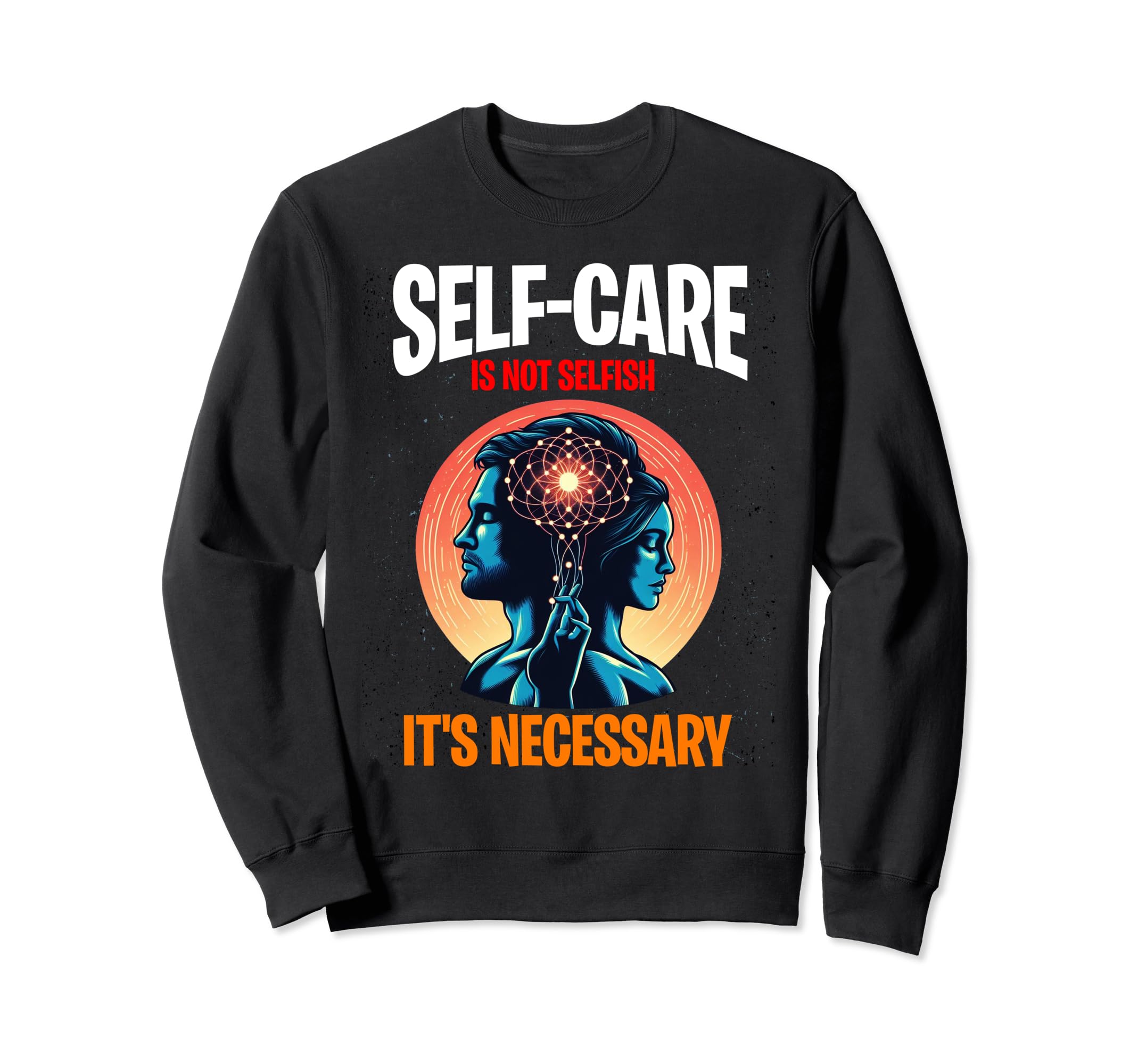 Self Care Is Not Selfish Its Necessary Sweatshirt - Custom Art Print Unisex - T-Shirt, Sweatshirt, Hoodie