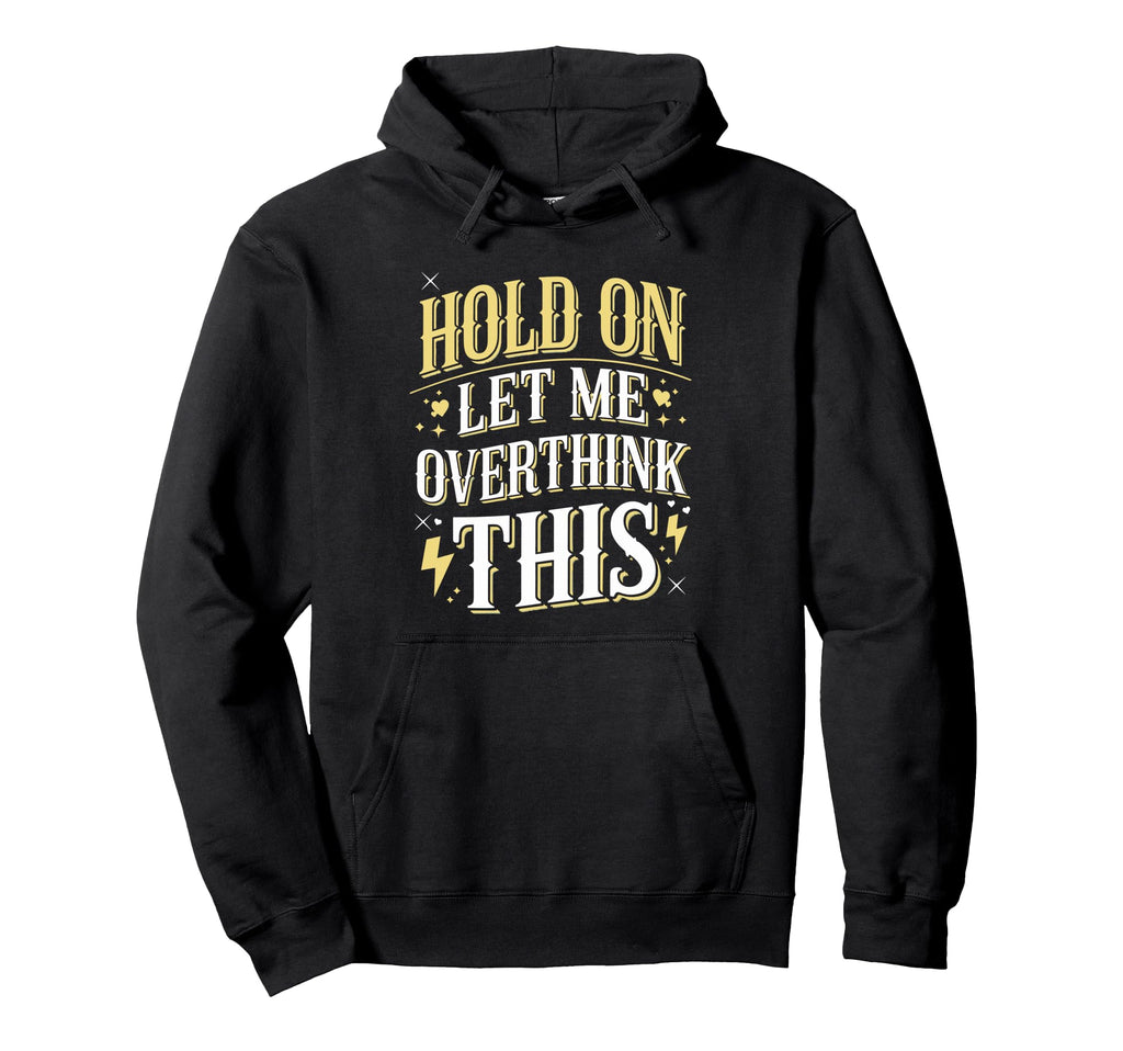 Hold Let Me Overthink This Funny Hoodie - Custom Art Print Unisex - T-Shirt, Sweatshirt, Hoodie