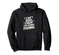 I Cant Keep Calm Im Going Fishing Funny Hoodie - Novelty Apparel Men Women - T-Shirt, Sweatshirt, Hoodie